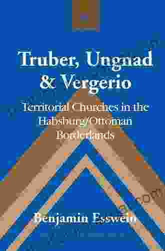 Truber Ungnad Vergerio: Territorial Churches In The Habsburg/Ottoman Borderlands (Studies In Modern European History 72)