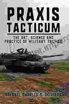 Praxis Tacticum: The Art Science And Practice Of Military Tactics