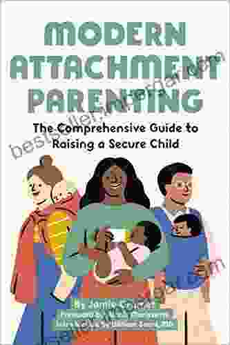 Modern Attachment Parenting: The Comprehensive Guide To Raising A Secure Child