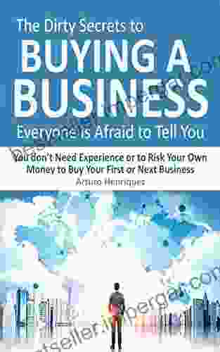 The Dirty Secrets To Buying A Business Everyone Is Afraid To Tell You: You Don T Need Experience Or To Risk Your Own Money To Buy Your First Or Next Business