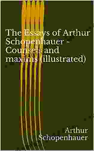 The Essays Of Arthur Schopenhauer Counsels And Maxims (illustrated)