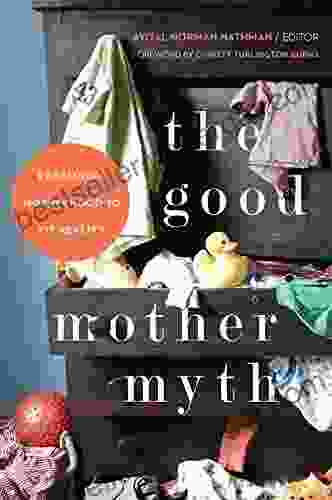 The Good Mother Myth: Redefining Motherhood To Fit Reality