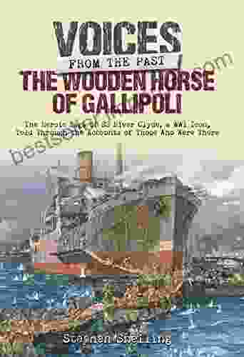 The Wooden Horse of Gallipoli: The Heroic Saga of SS River Clyde a WW1 Icon Told Through the Accounts of Those Who Were There (Voices from the Past)