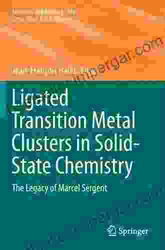 Ligated Transition Metal Clusters In Solid State Chemistry: The Legacy Of Marcel Sergent (Structure And Bonding 180)