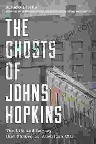 The Ghosts Of Johns Hopkins: The Life And Legacy That Shaped An American City