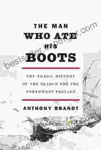 The Man Who Ate His Boots: The Tragic History Of The Search For The Northwest Passage