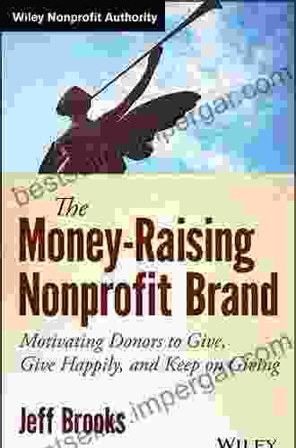 The Money Raising Nonprofit Brand: Motivating Donors to Give Give Happily and Keep on Giving (Wiley Nonprofit Authority)