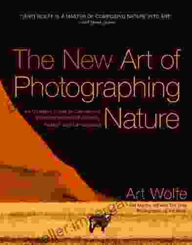 The New Art Of Photographing Nature: An Updated Guide To Composing Stunning Images Of Animals Nature And Landscapes