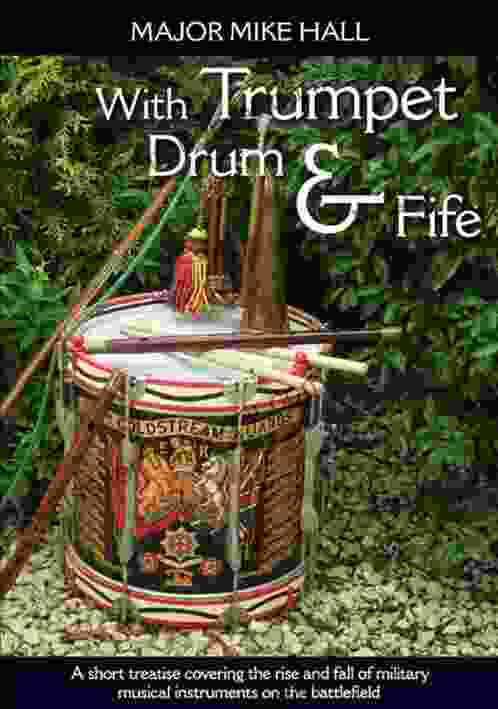 With Trumpet Drum And Fife: A Short Treatise Covering The Rise And Fall Of Military Musical Instruments On The Battlefield (Helion Studies In Military History 22)