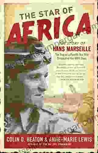 The Star of Africa: The Story of Hans Marseille the Rogue Luftwaffe Ace Who Dominated the WWII Skies