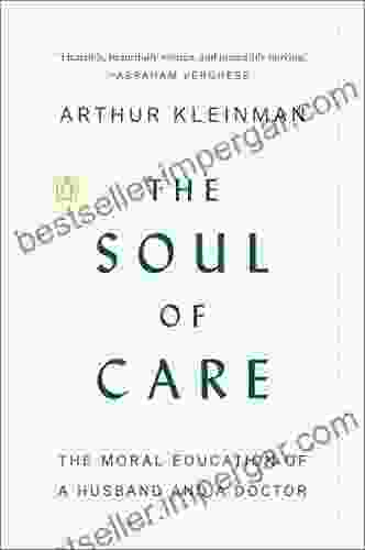 The Soul Of Care: The Moral Education Of A Husband And A Doctor