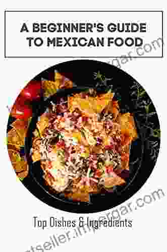 A Beginner S Guide To Mexican Food: Top Dishes Ingredients: Mexican Cookbook In Spanish