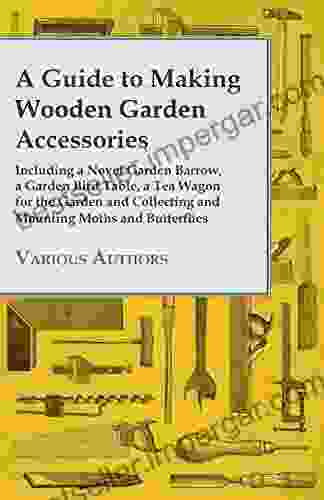 A Guide To Making Wooden Garden Accessories Including A Novel Garden Barrow A Garden Bird Table A Tea Wagon For The Garden And Collecting And Mounting Moths And Butterflies