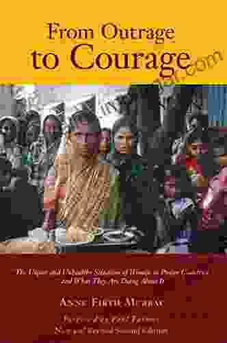 From Outrage To Courage: The Unjust And Unhealthy Situation Of Women In Poorer Countries And What They Are Doing About It: Second Edition