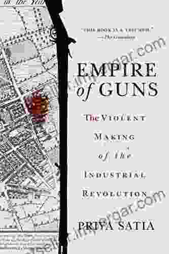 Empire Of Guns: The Violent Making Of The Industrial Revolution