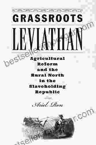 Grassroots Leviathan: Agricultural Reform And The Rural North In The Slaveholding Republic (Studies In Early American Economy And Society From The Library Company Of Philadelphia)