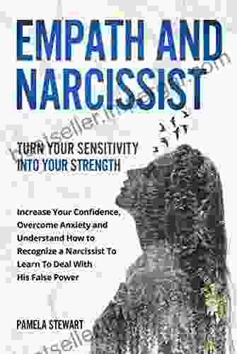 Empath And Narcissist: Turn Your Sensitivity Into Your Strength Increase Your Confidence Overcome Anxiety And Understand How To Recognize A Narcissist To Learn To Deal With His False Power