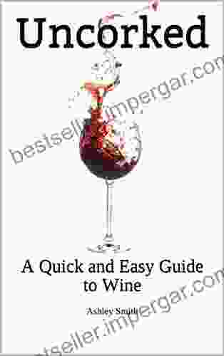 Uncorked: A Quick And Easy Guide To Wine