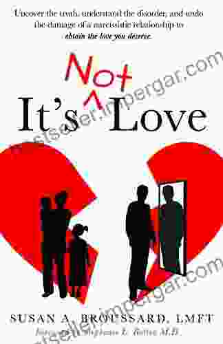 It s Not Love: Uncover the truth Understand the disorder and Undo the damage of a narcissistic relationship to obtain the love You deserve