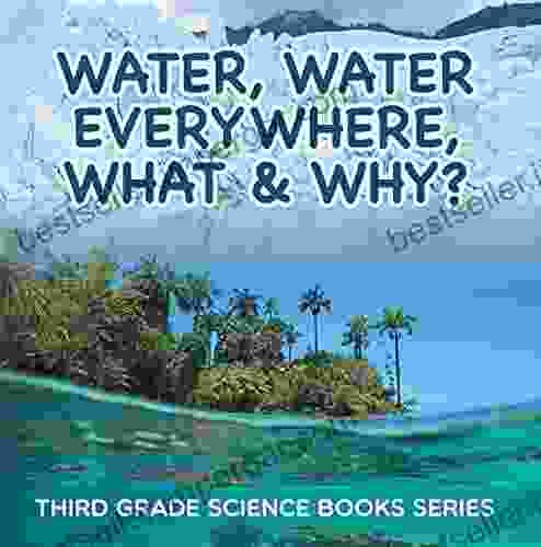 Water Water Everywhere What Why? : Third Grade Science Series: 3rd Grade Water For Kids (Children S Earth Sciences Books)