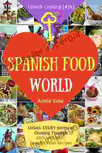 Welcome To Spanish Food World: Unlock EVERY Secret Of Cooking Through 500 AMAZING Spanish Recipes (Spanish Food Cookbook Spanish Cuisine Diabetic Cookbook In Spanish ) (Unlock Cooking #19 )