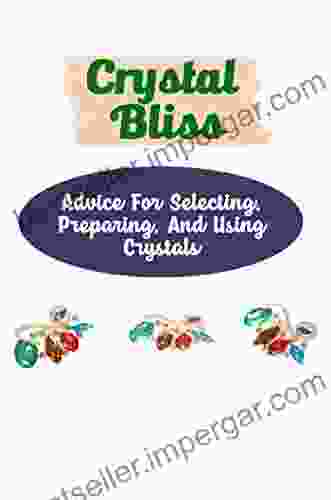 Crystal Bliss: Advice For Selecting Preparing And Using Crystals