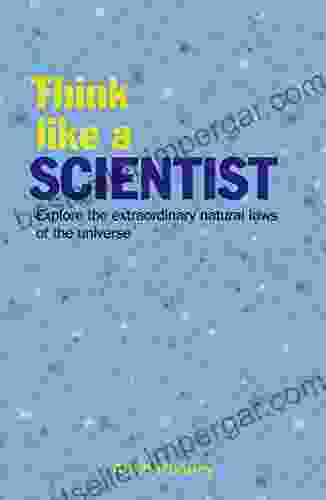 Think Like A Scientist: Explore The Extraordinary Natural Laws Of The Universe (Think Like Series)