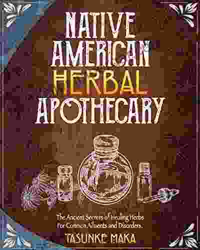 Native American Herbal Apothecary: The Ancient Secrets Of Healing Herbs For Common Ailments And Disorders (Native American Herbalism)