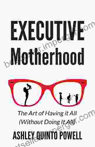 Executive Motherhood: The Art Of Having It All Without Doing It All