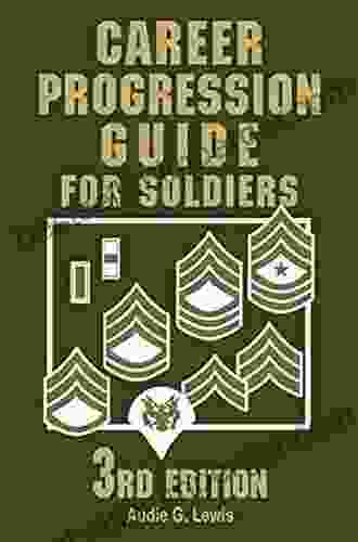 Career Progression Guide for Soldiers: A Practical Complete Guide for Getting Ahead in Today s Competitive Army