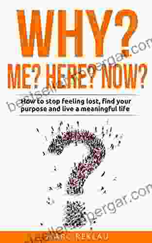 Why Me? Why Here? Why Now?: How To Stop Feeling Lost Find Your Purpose And Live A Meaningful Life (Change Your Habits Change Your Life 9)