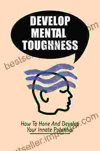 Develop Mental Toughness: How To Hone And Develop Your Innate Potential