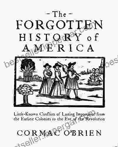 The Forgotten History Of America: Little Known Conflicts Of Lasting Importance From The Earliest Colonists To The Eve Of The Revolutio