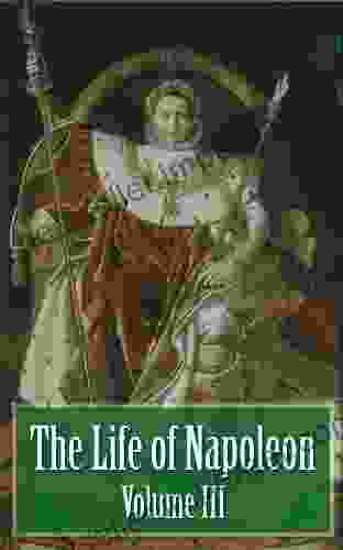 The Life Of Napoleon Volume III Of IV (Illustrated)