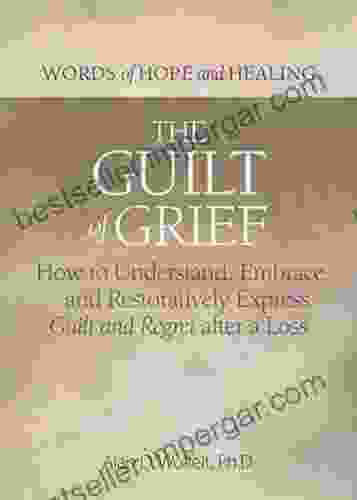 The Guilt Of Grief: How To Understand Embrace And Restoratively Express Guilt And Regret After A Loss (Words Of Hope And Healing)