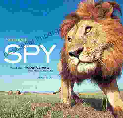 Serengeti Spy: Views From A Hidden Camera On The Plains Of East Africa