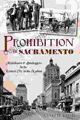 Prohibition In Sacramento: Moralizers Bootleggers In The Wettest City In The Nation (American Palate)