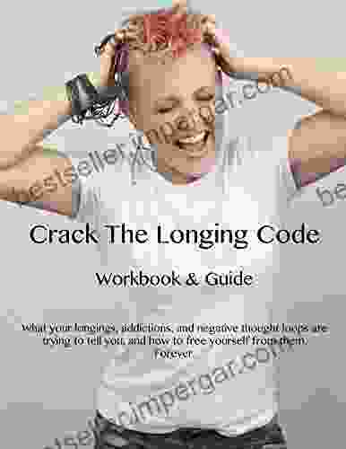 Crack The Longing Code Workbook Guide: What Your Longings Addictions And Negative Thought Loops Are Trying To Tell You And How To Free Yourself From Them Forever