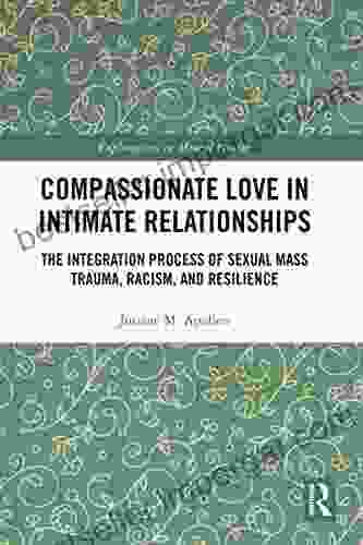 Compassionate Love In Intimate Relationships: The Integration Process Of Sexual Mass Trauma Racism And Resilience (Explorations In Mental Health)