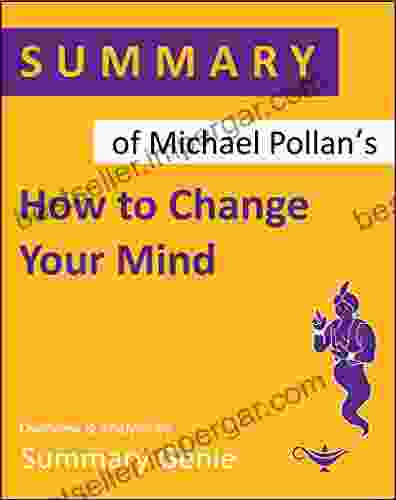 Summary Of Michael Pollan S How To Change Your Mind: What The New Science Of Psychedelics Teaches Us About Consciousness Dying Addiction Depression And Transcendence