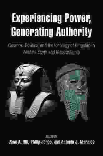 Experiencing Power Generating Authority: Cosmos Politics And The Ideology Of Kingship In Ancient Egypt And Mesopotamia (Penn Museum International Research Conferences Volume 6)