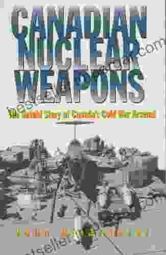 Canadian Nuclear Weapons: The Untold Story Of Canada S Cold War Arsenal