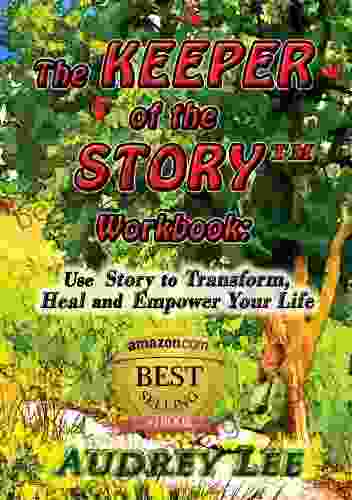 The Keeper Of The Story Workbook: Use Story To Transform Heal And Empower Your Life