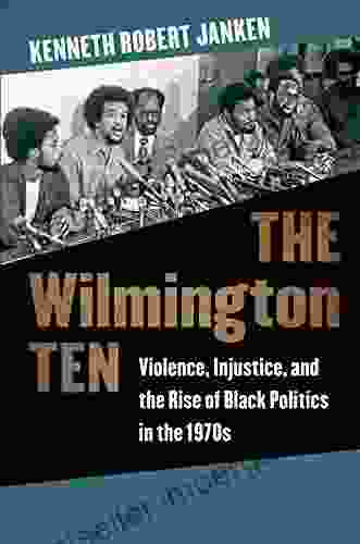 The Wilmington Ten: Violence Injustice And The Rise Of Black Politics In The 1970s