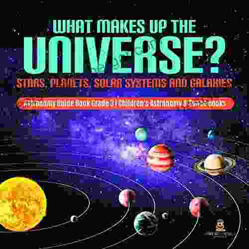 What Makes Up The Universe? Stars Planets Solar Systems And Galaxies Astronomy Guide Grade 3 Children S Astronomy Space