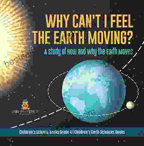 Why Can T I Feel The Earth Moving? : A Study Of How And Why The Earth Moves Children S Science Grade 4 Children S Earth Sciences Books: A Study Grade 4 Children S Earth Sciences