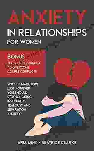 Anxiety in Relationships for Women: Why to Make Love Last Forever You Should Stop Ignoring Insecurity Jealousy and Separation Anxiety Bonus: The Secret Formula to Overcome Couple Conflicts